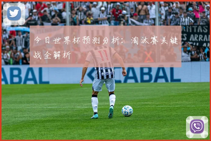 今日世界杯预测分析:淘汰赛关键战全解析