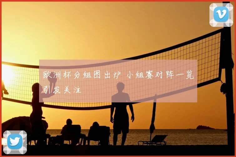欧洲杯分组图出炉 小组赛对阵一览引发关注