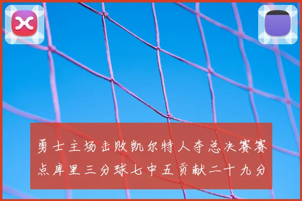 勇士主场击败凯尔特人夺总决赛赛点库里三分球七中五贡献二十九分