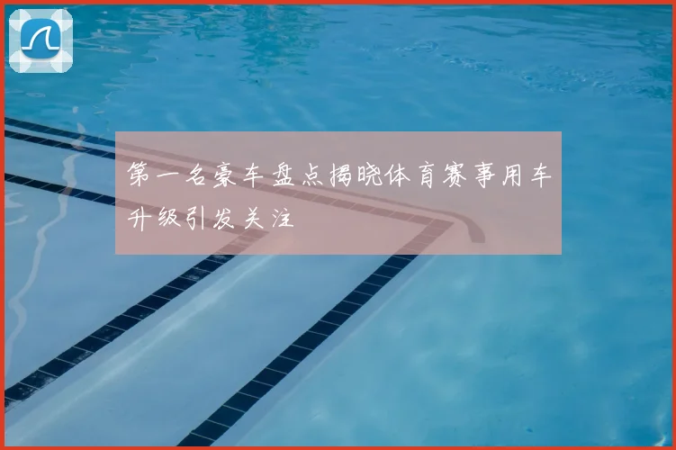 第一名豪车盘点揭晓体育赛事用车升级引发关注
