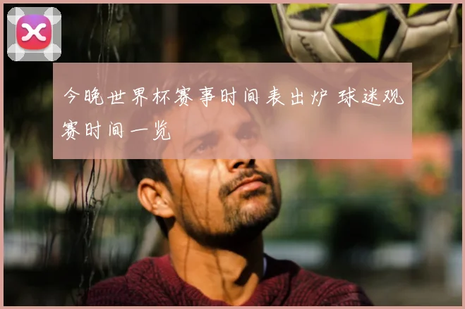 今晚世界杯赛事时间表出炉 球迷观赛时间一览