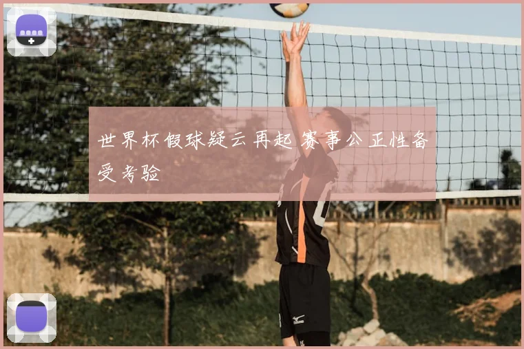 世界杯假球疑云再起 赛事公正性备受考验