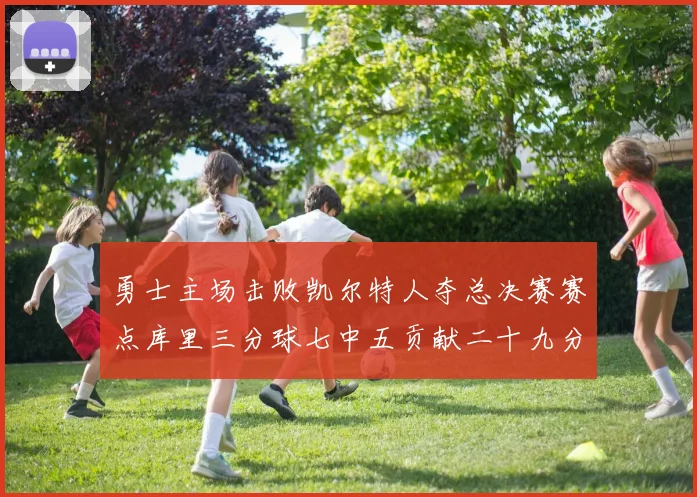 勇士主场击败凯尔特人夺总决赛赛点库里三分球七中五贡献二十九分