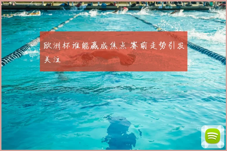欧洲杯谁能赢成焦点 赛前走势引发关注