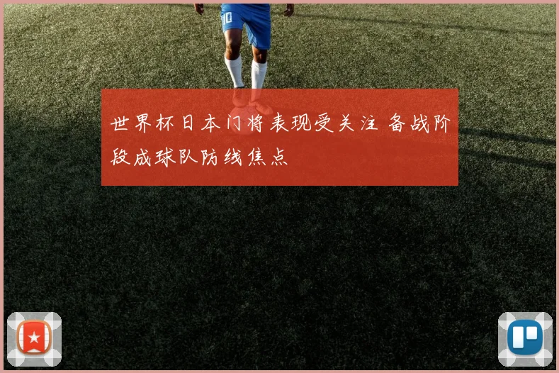 世界杯日本门将表现受关注 备战阶段成球队防线焦点