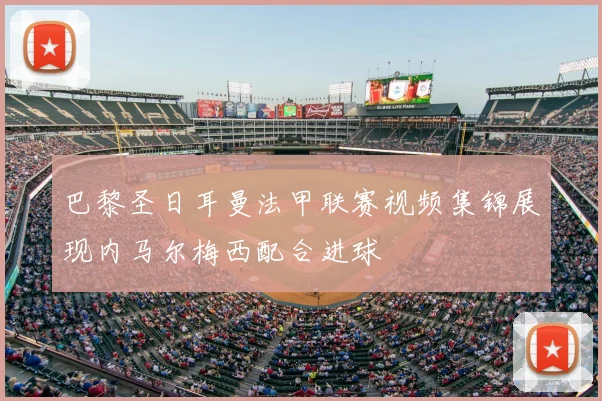 巴黎圣日耳曼法甲联赛视频集锦展现内马尔梅西配合进球