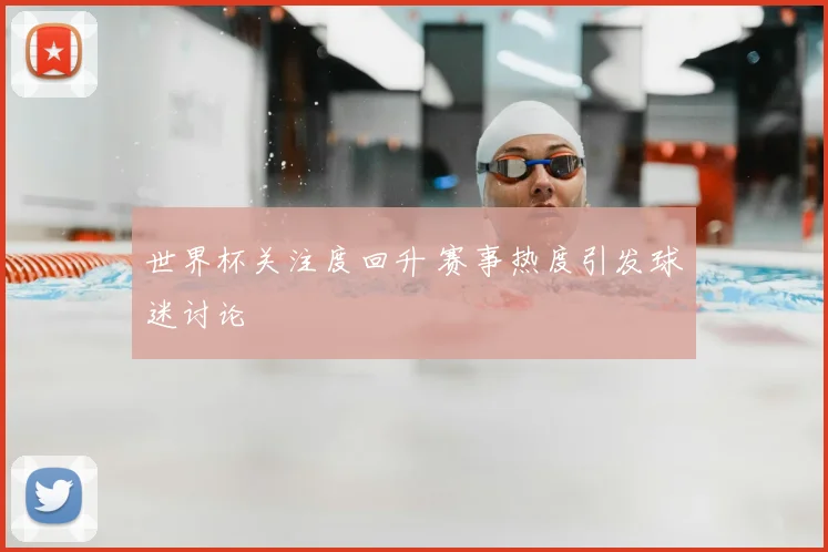 世界杯关注度回升 赛事热度引发球迷讨论