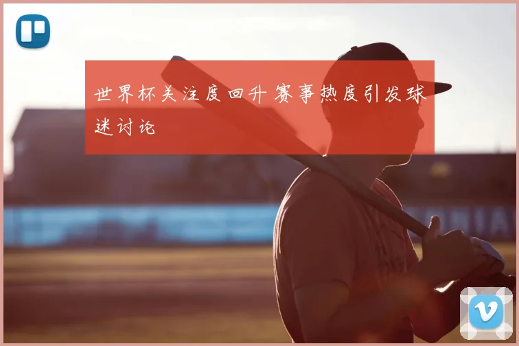 世界杯关注度回升 赛事热度引发球迷讨论