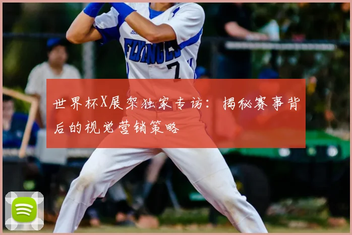 世界杯X展架独家专访:揭秘赛事背后的视觉营销策略