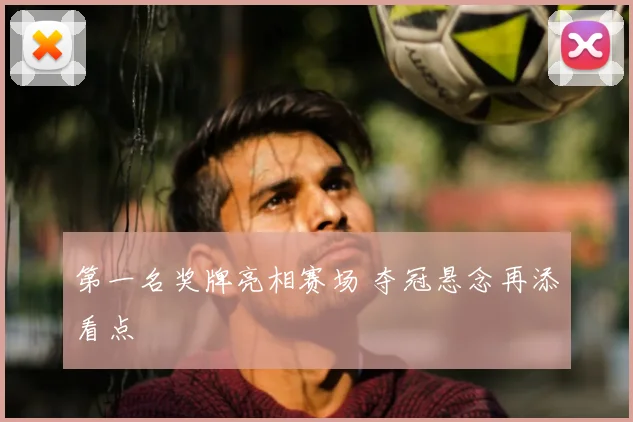 第一名奖牌亮相赛场 夺冠悬念再添看点