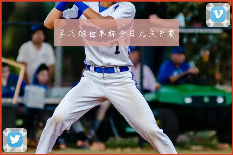 乒乓球世界杯今日几点开赛