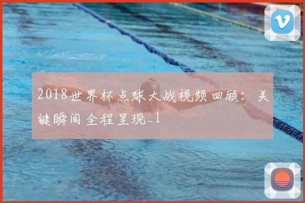 2018世界杯点球大战视频回顾:关键瞬间全程呈现_1