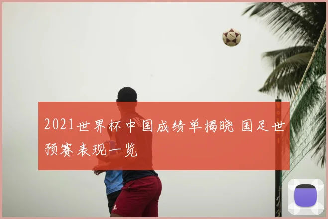 2021世界杯中国成绩单揭晓 国足世预赛表现一览