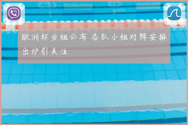 欧洲杯分组公布 各队小组对阵安排出炉引关注
