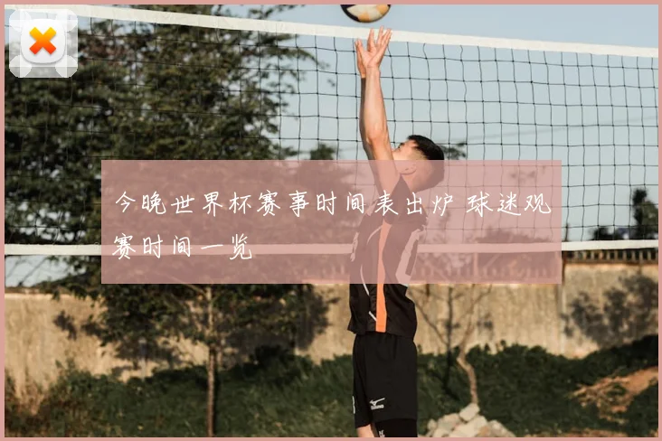今晚世界杯赛事时间表出炉 球迷观赛时间一览