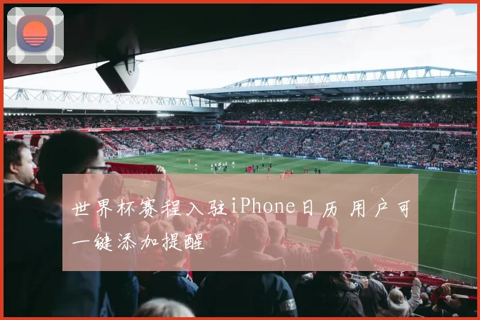 世界杯赛程入驻iPhone日历 用户可一键添加提醒