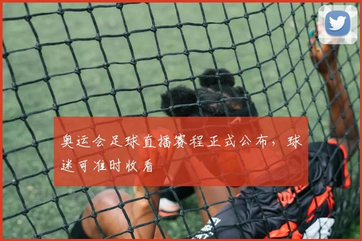 奥运会足球直播赛程正式公布，球迷可准时收看