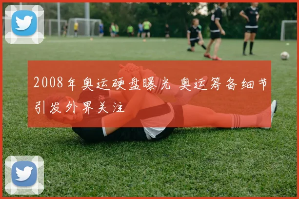 2008年奥运硬盘曝光 奥运筹备细节引发外界关注
