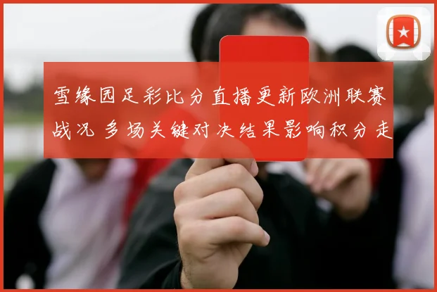 雪缘园足彩比分直播更新欧洲联赛战况 多场关键对决结果影响积分走势