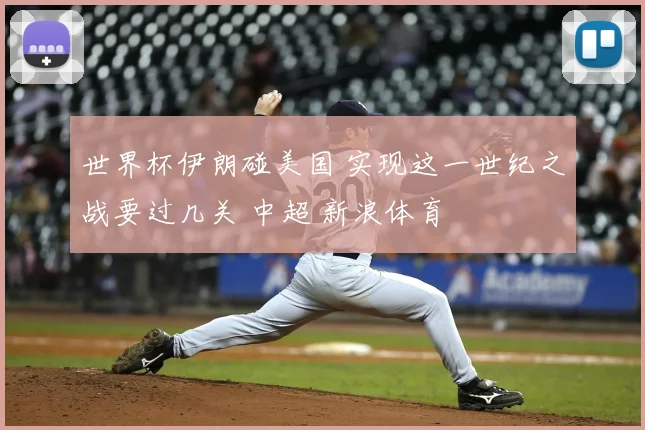 世界杯伊朗碰美国 实现这一世纪之战要过几关 中超 新浪体育