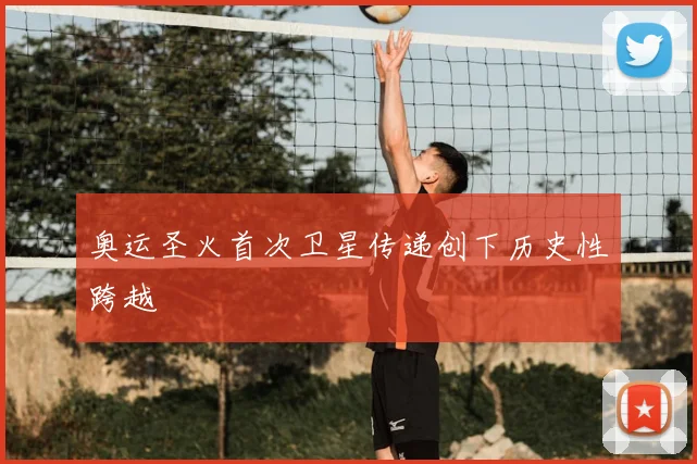 奥运圣火首次卫星传递创下历史性跨越