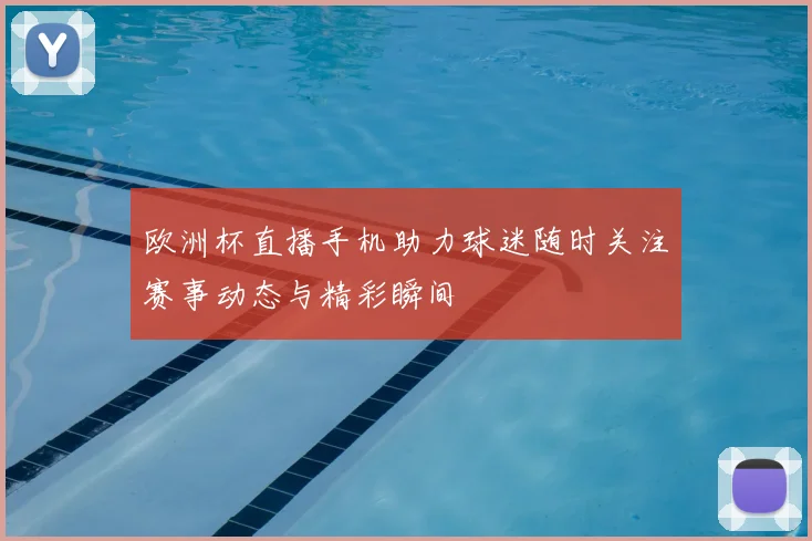 欧洲杯直播手机助力球迷随时关注赛事动态与精彩瞬间