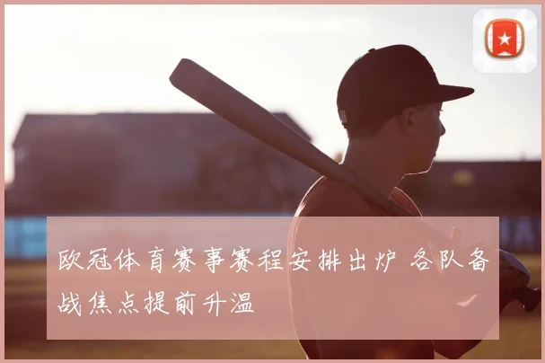 欧冠体育赛事赛程安排出炉 各队备战焦点提前升温