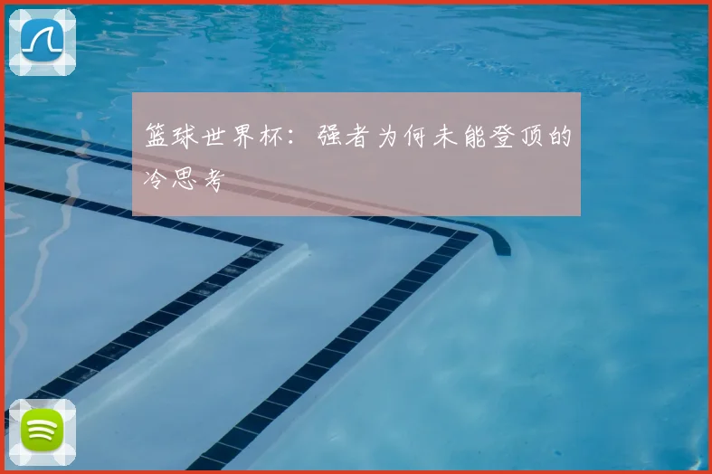 篮球世界杯：强者为何未能登顶的冷思考