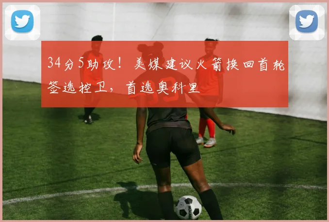 34分5助攻！美媒建议火箭换回首轮签选控卫，首选奥科里