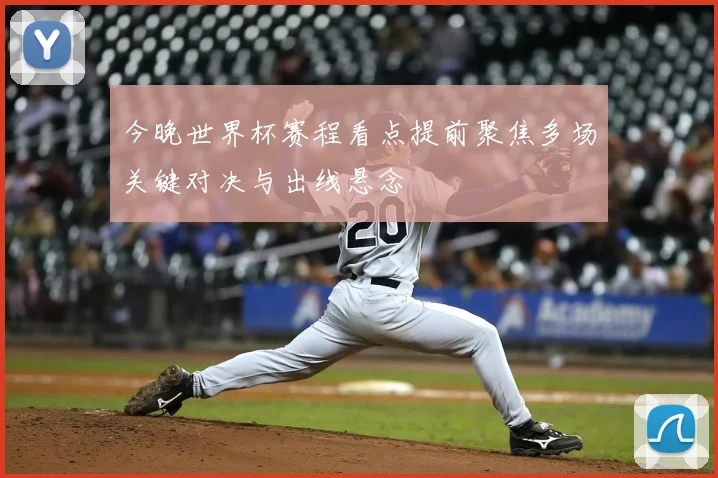 今晚世界杯赛程看点提前聚焦多场关键对决与出线悬念