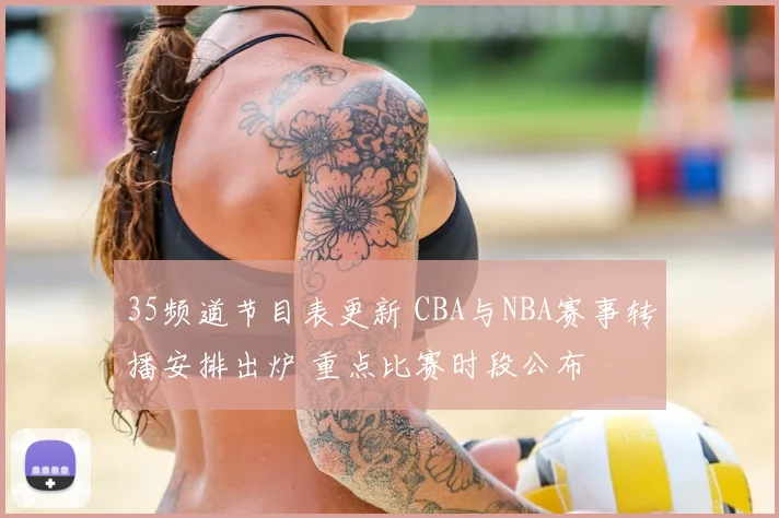35频道节目表更新 CBA与NBA赛事转播安排出炉 重点比赛时段公布