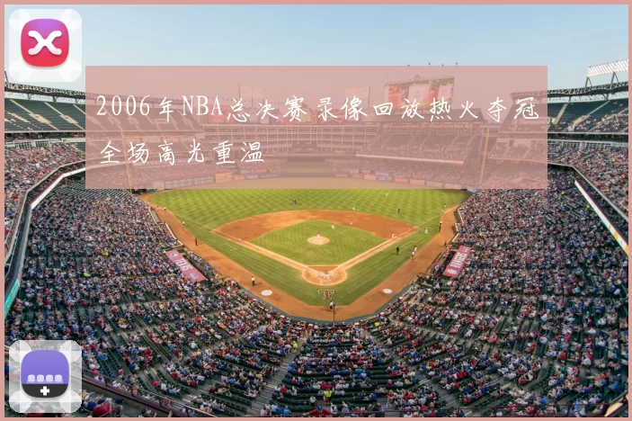 2006年NBA总决赛录像回放热火夺冠全场高光重温