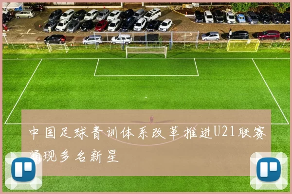 中国足球青训体系改革推进U21联赛涌现多名新星