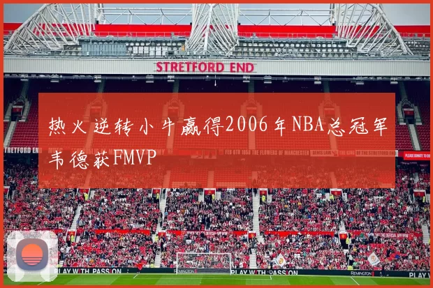 热火逆转小牛赢得2006年NBA总冠军韦德获FMVP