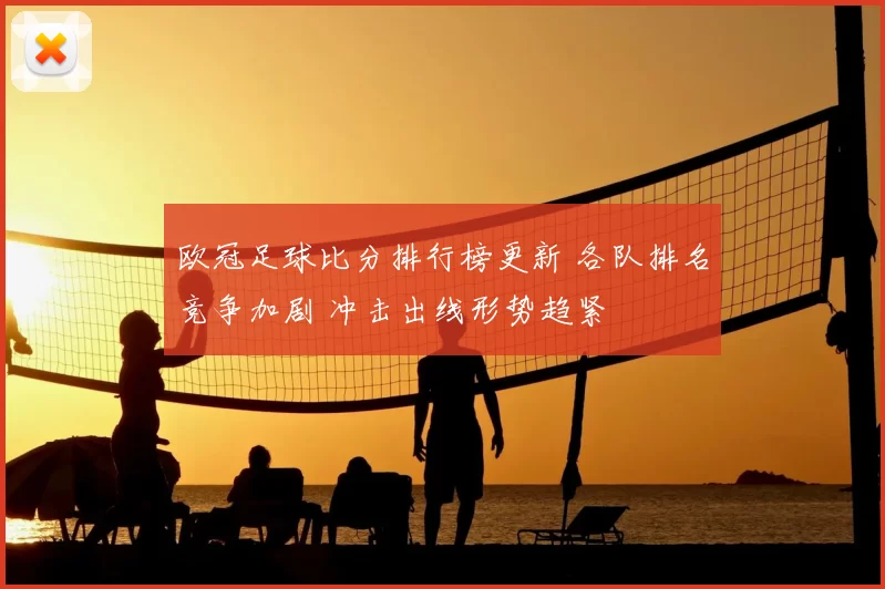 欧冠足球比分排行榜更新 各队排名竞争加剧 冲击出线形势趋紧