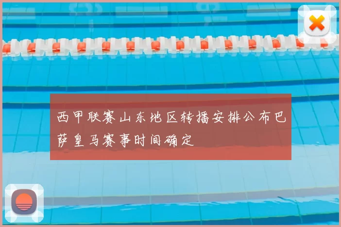 西甲联赛山东地区转播安排公布巴萨皇马赛事时间确定