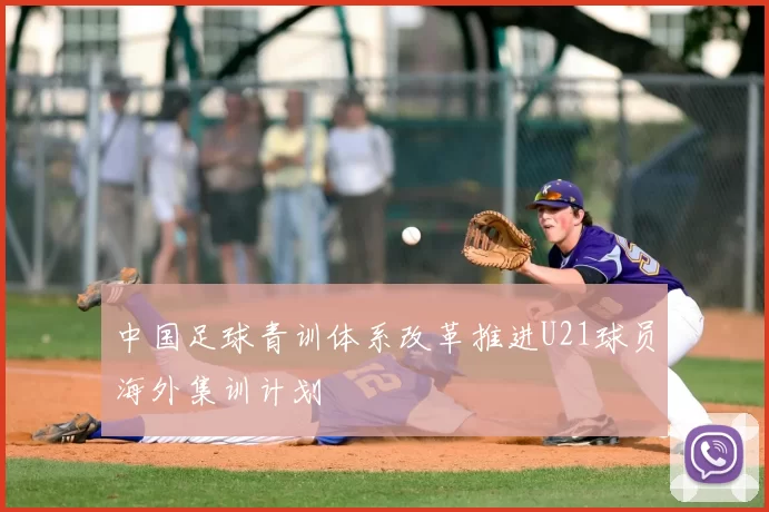 中国足球青训体系改革推进U21球员海外集训计划