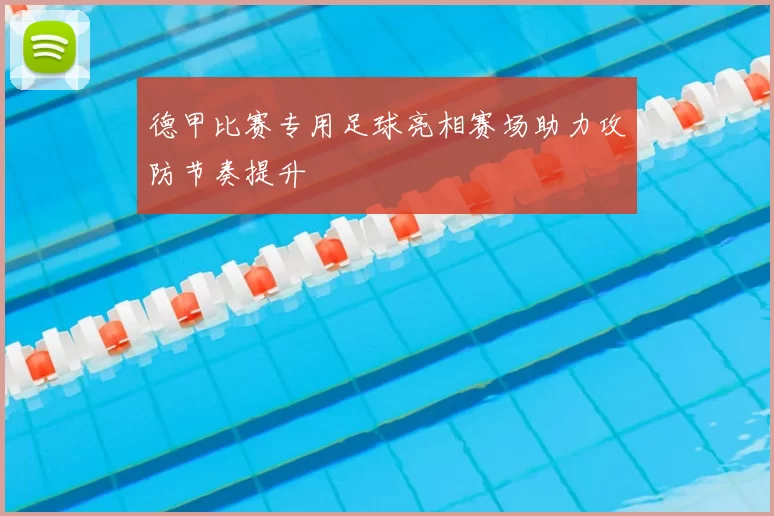 德甲比赛专用足球亮相赛场助力攻防节奏提升
