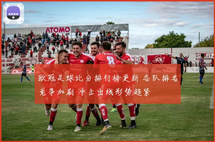 欧冠足球比分排行榜更新 各队排名竞争加剧 冲击出线形势趋紧