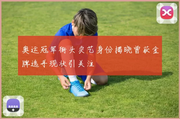 奥运冠军街头卖艺身份揭晓曾获金牌选手现状引关注