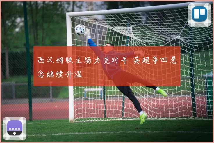 西汉姆联主场力克对手 英超争四悬念继续升温