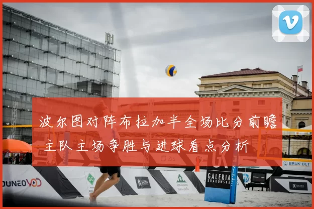 波尔图对阵布拉加半全场比分前瞻 主队主场争胜与进球看点分析
