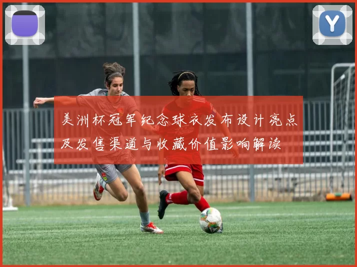 美洲杯冠军纪念球衣发布设计亮点及发售渠道与收藏价值影响解读