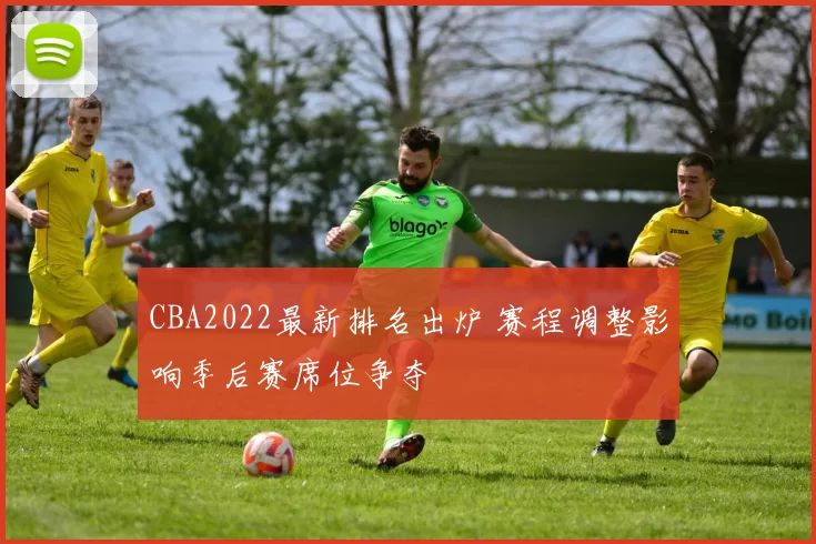 CBA2022最新排名出炉 赛程调整影响季后赛席位争夺