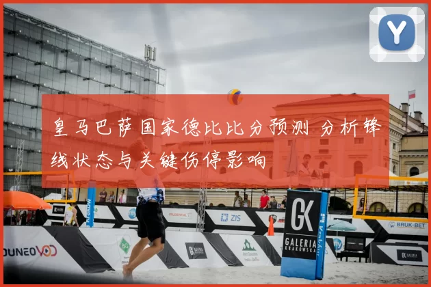 皇马巴萨国家德比比分预测 分析锋线状态与关键伤停影响