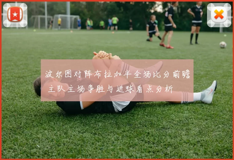 波尔图对阵布拉加半全场比分前瞻 主队主场争胜与进球看点分析