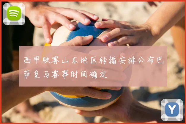 西甲联赛山东地区转播安排公布巴萨皇马赛事时间确定