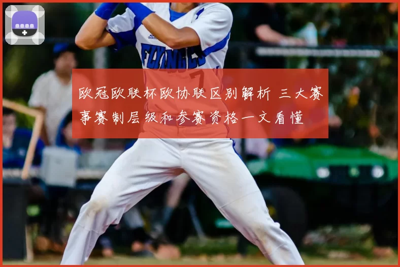 欧冠欧联杯欧协联区别解析 三大赛事赛制层级和参赛资格一文看懂