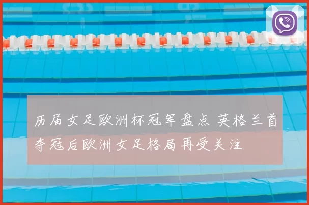 历届女足欧洲杯冠军盘点 英格兰首夺冠后欧洲女足格局再受关注