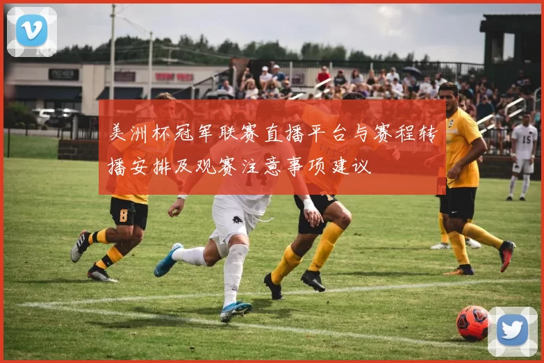 美洲杯冠军联赛直播平台与赛程转播安排及观赛注意事项建议